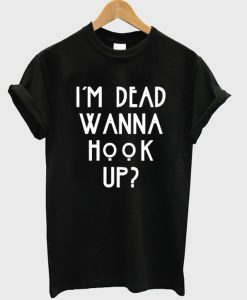 i'm dead wanna hook up t-shirt