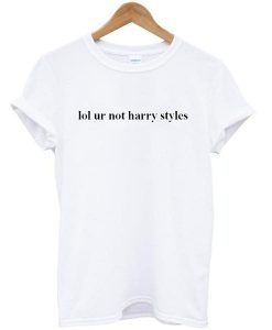 lol ur not harry styles tshirt