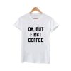 ok but first coffee tshirt