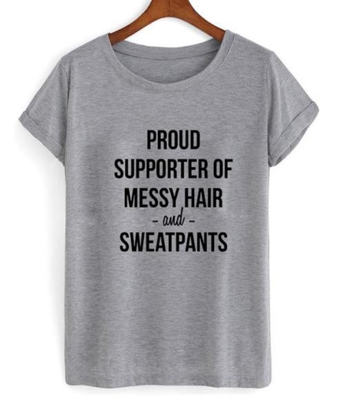 proud supporter of messy hair and sweatpants shirt