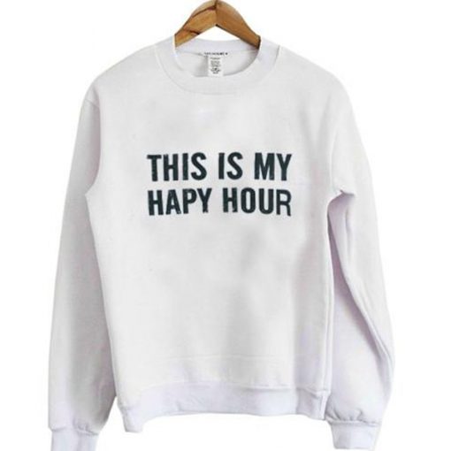 this is my hapy hour sweatshirt