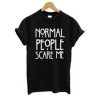 normal people scare me tshirt