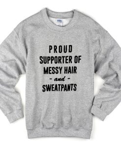 proud supporter of messy hair and sweatpants sweatshirt
