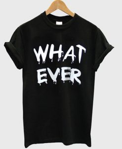 what ever t-shirt