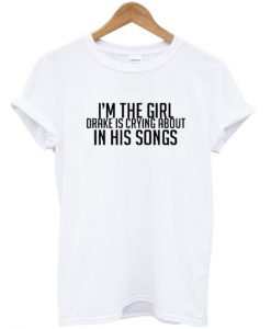 Im The Girl Drake Is Crying About In His Songs Tshirt