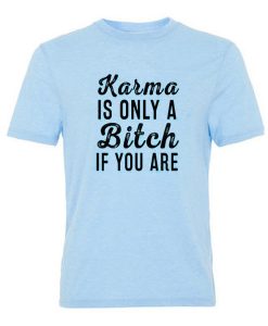 Karma Is Only A Bitch If You Are Tshirt