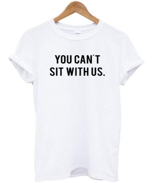 You Can't Sit With Us. t-shirt