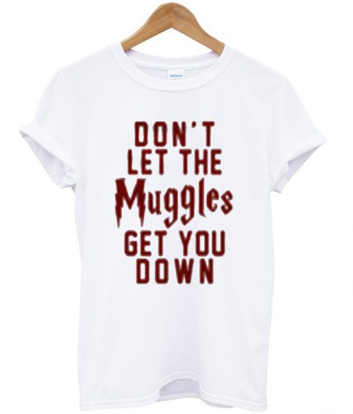 don't let the muggles get you down t-shirt
