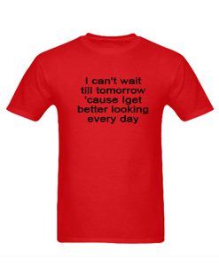 i get better looking everyday tshirt
