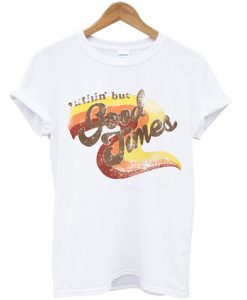 nuthin' but good times t-shirt