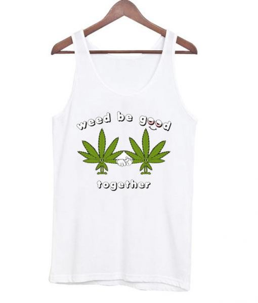 weed be good together t-shirt