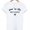 youre the bees knees tshirt