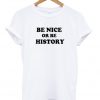 Be Nice Or Be History Tshirt