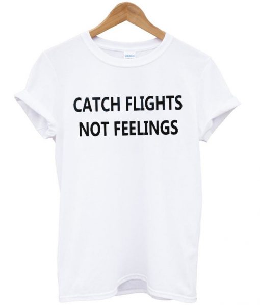 catch flights not feelings t-shirt