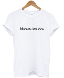 lol ur not ashton irwin t-shirt