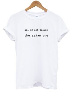 lol ur not calvin the asian one t-shirt