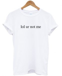 lol ur not me t-shirt