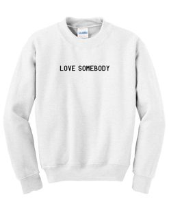 love somebody sweatshirt