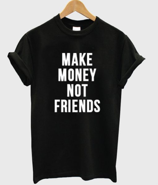 make money not friends t-shirt