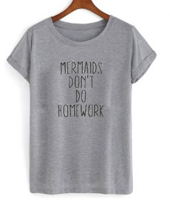 mermaids don't do homework t-shirt