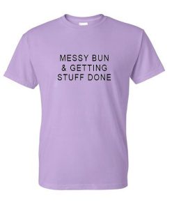 messy bun & getting stuff done tshirt