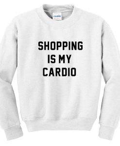 shopping is my cardio sweatshirt