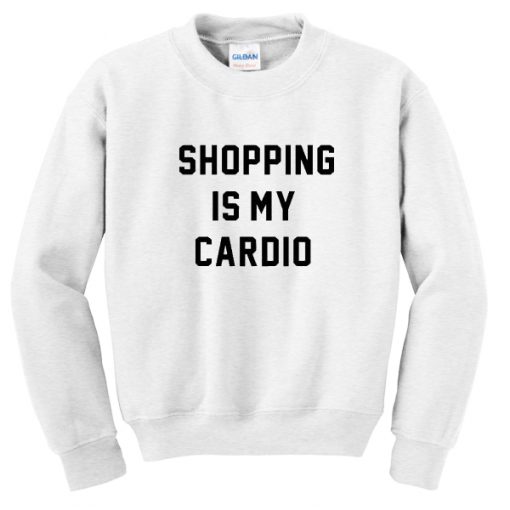 shopping is my cardio sweatshirt
