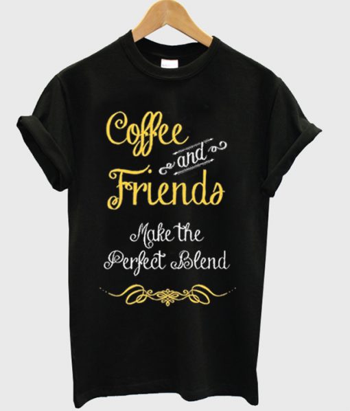 coffee and friends make the perfect blend t-shirt