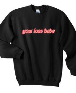 your loss babe sweatshirt