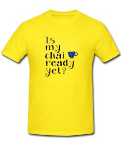 Is My Chay Ready Yet Yellow T-shirt