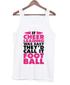 if cheer leading was easy they'd call it football tanktop