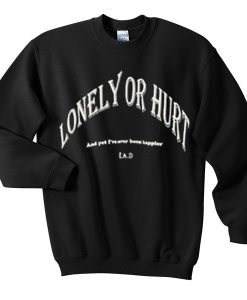 lonely or hurt sweatshirt