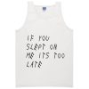 if you slept on me its too late tanktop