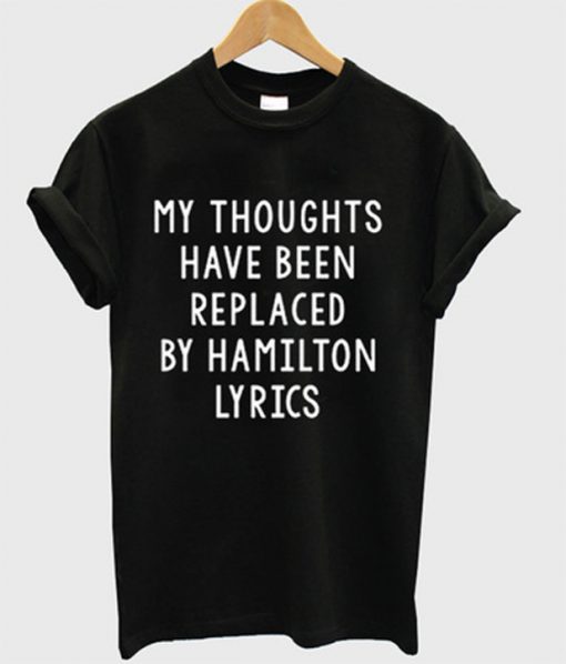 my thoughts have been replaced by hamilton lyrics t-shirt