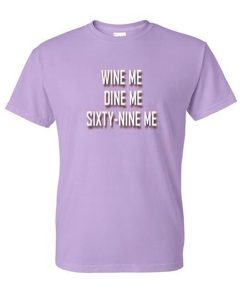 wine me dine me sixty nine me tshirt