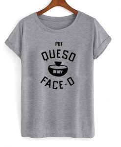 put queso in my face o t-shirt