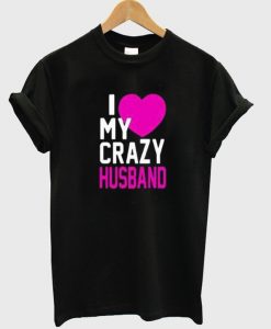 I Love My Crazy Husband T Shirt