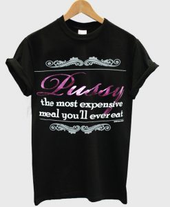Pussy The Most Expensive Meal T-Shirt