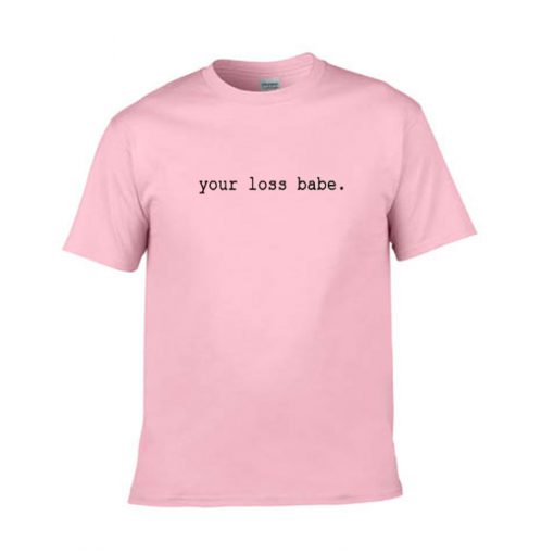 Your Loss Babe T Shirt