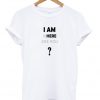 i am where are you t-shirt