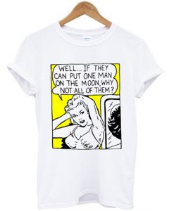 well if tehy can put one man on the moon t-shirt