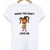 Nigga You Don't Love Me T-shirt