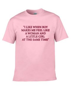 i like when boy makes me feel like a woman and little girl at the same time tshirt
