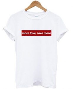 more love love more t-shirt