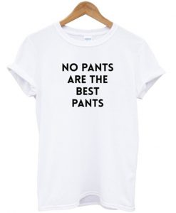 no pants are the best pants tshirt