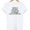 there is no limit to what me as women can accomplish t-shirt