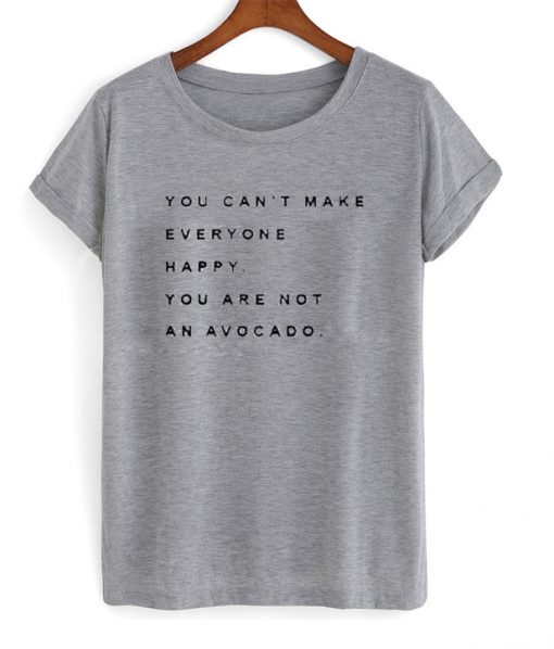 you can't make everyone happy t-shirt