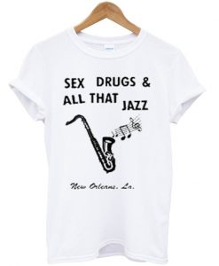 sex drugs and all that jazz t-shirt