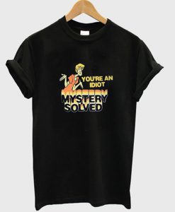 you're an idiot mystery solved t-shirt