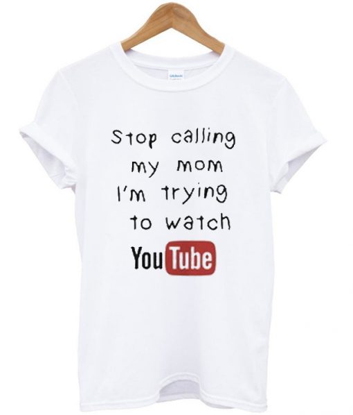 stop calling my mom i'm trying to watch youtube t-shirt